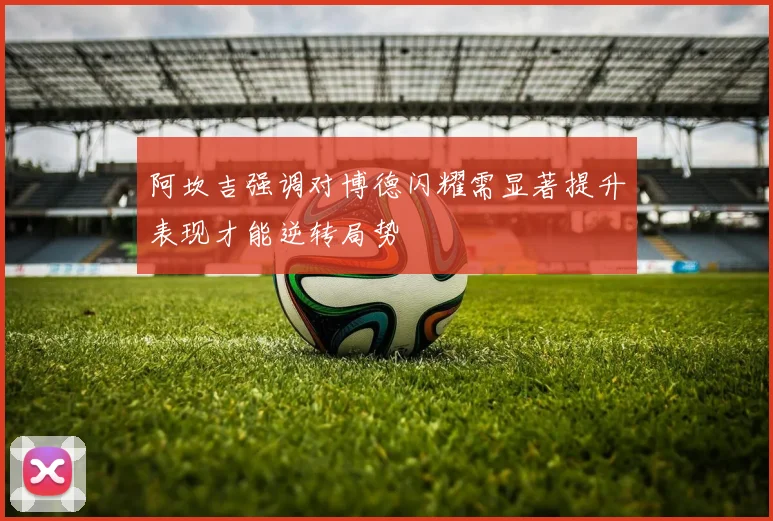 阿坎吉强调对博德闪耀需显著提升表现才能逆转局势