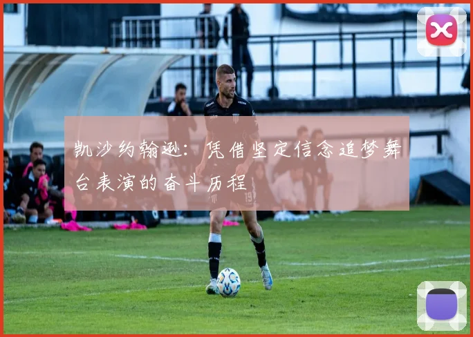 凯沙约翰逊：凭借坚定信念追梦舞台表演的奋斗历程