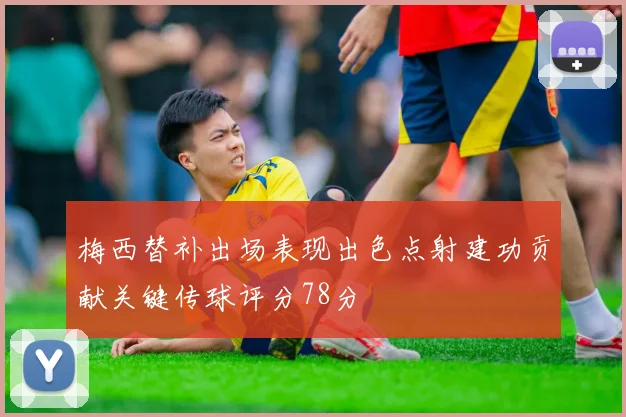梅西替补出场表现出色点射建功贡献关键传球评分78分