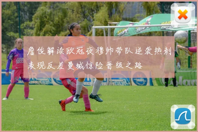 詹俊解读欧冠夜穆帅带队逆袭热刺表现反差曼城惊险晋级之路