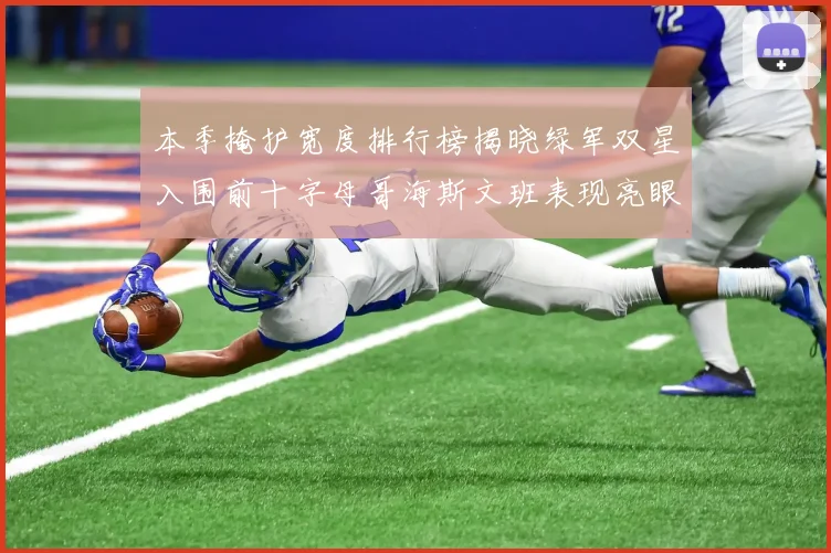 本季掩护宽度排行榜揭晓绿军双星入围前十字母哥海斯文班表现亮眼