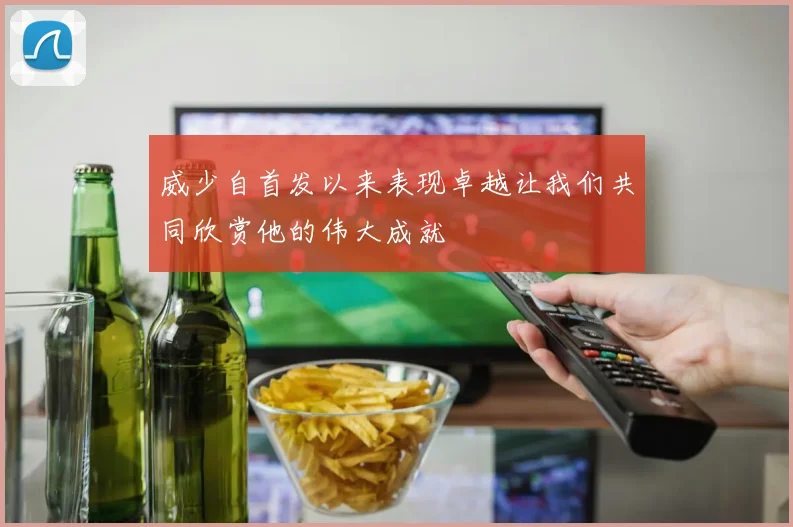 威少自首发以来表现卓越让我们共同欣赏他的伟大成就