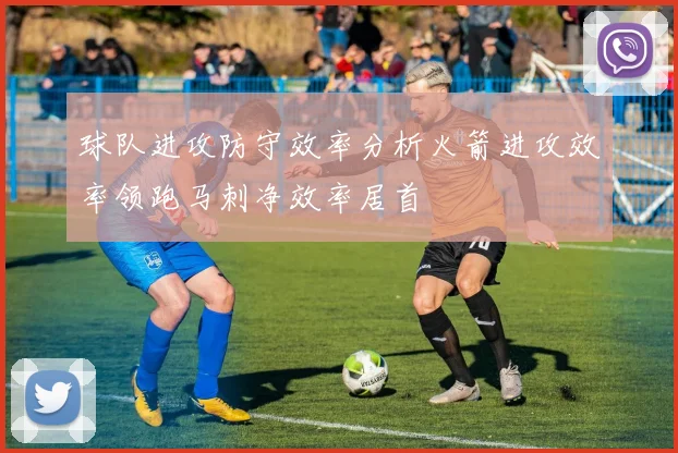 球队进攻防守效率分析火箭进攻效率领跑马刺净效率居首