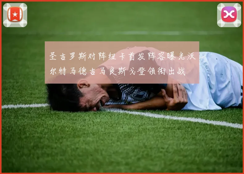 圣吉罗斯对阵纽卡首发阵容曝光沃尔特马德吉马良斯戈登领衔出战