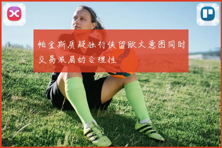 帕金斯质疑独行侠留欧文意图同时交易浓眉的合理性