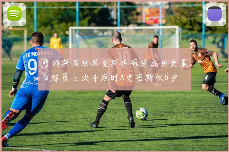 詹姆斯若助尼克斯夺冠将成历史最佳球员上次夺冠时A史密斯仅6岁