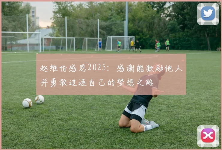 赵维伦感恩2025：感谢能激励他人并勇敢追逐自己的梦想之路