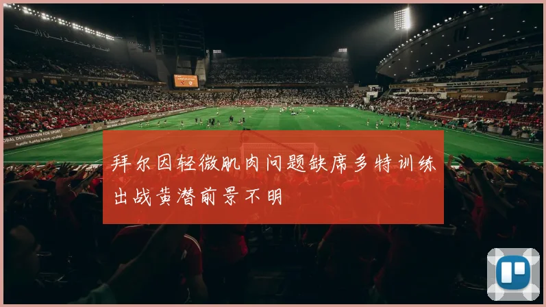 拜尔因轻微肌肉问题缺席多特训练出战黄潜前景不明