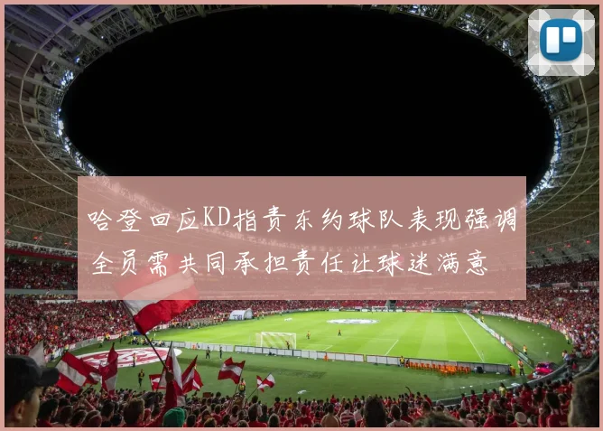 哈登回应KD指责东约球队表现强调全员需共同承担责任让球迷满意