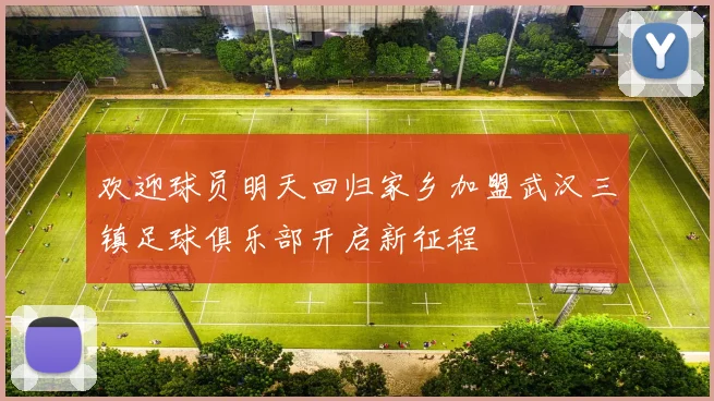 欢迎球员明天回归家乡加盟武汉三镇足球俱乐部开启新征程