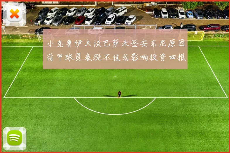 小克鲁伊夫谈巴萨未签安东尼原因荷甲球员表现不佳或影响投资回报