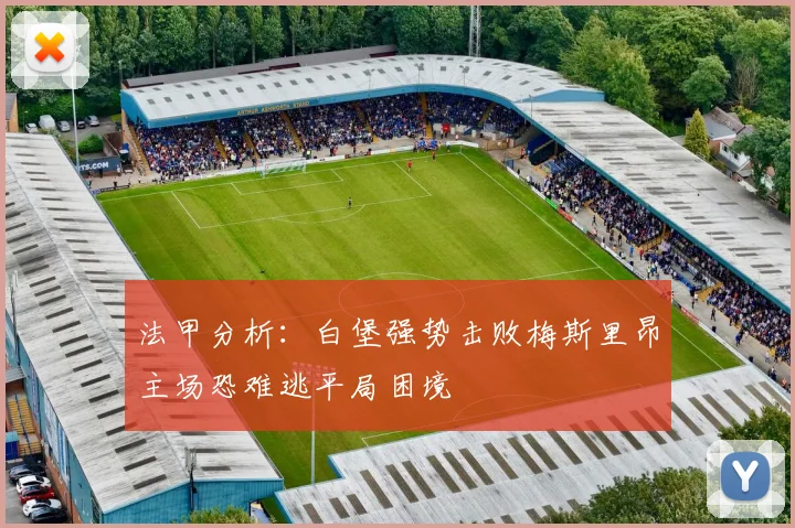 法甲分析：白堡强势击败梅斯里昂主场恐难逃平局困境