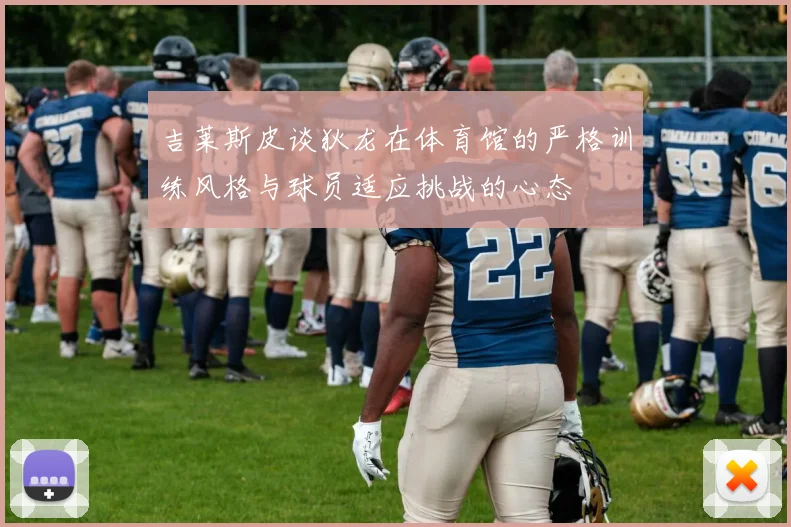 吉莱斯皮谈狄龙在体育馆的严格训练风格与球员适应挑战的心态