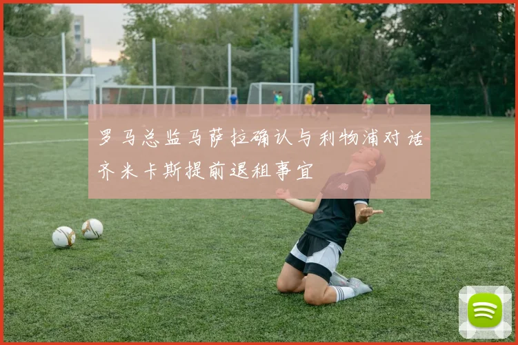 罗马总监马萨拉确认与利物浦对话齐米卡斯提前退租事宜